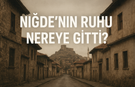 Niğde’nin Ruhu Nereye Gitti?