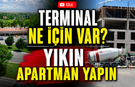 Bor Terminali Neden Var? Yıkın Apartman Yapın