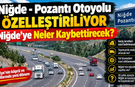 Niğde - Pozantı Otobanının Özelleşmesi Niğde'ye Neler Kaybettirecek?