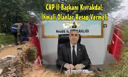 CHP Niğde İl Başkanı Kıvrakdal’; "İhmali Olanlar Hesap Vermeli!"