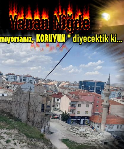 Tarihte Niğde diye bir yer kalmayacak. Yakıyor, yıkıyorlar.
