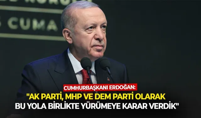 Erdoğan: Ak Parti,  MHP ve DEM olarak bu yolu üçlü yürümeye karar verdik