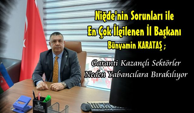 BBP Niğde İl Başkanı Karataş: “Garanti kazançlı sektörler neden yabancı sermayeye bırakılıyor?”