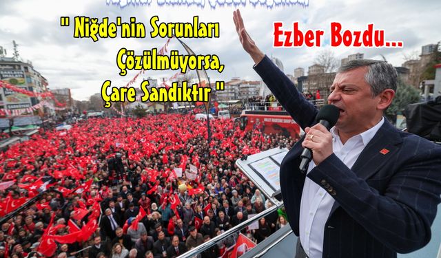 Özgür Özel Niğde’de konuştu: “Niğde kimsenin kalesi değil, milletin kalesidir”