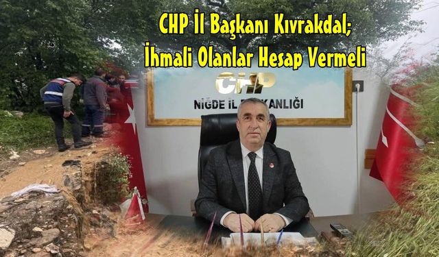 CHP Niğde İl Başkanı Kıvrakdal’; "İhmali Olanlar Hesap Vermeli!"