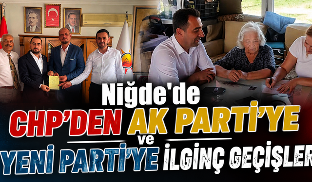 Niğde'de CHP’den Ak Parti’ye ve YENİ Parti’ye İlginç Geçişler