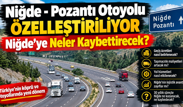 Niğde - Pozantı Otobanının Özelleşmesi Niğde'ye Neler Kaybettirecek?