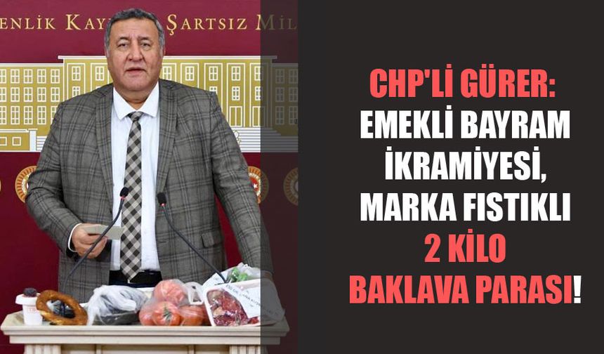 Gürer: “Emekli Bayram İkramiyesi, Marka Fıstıklı 2 Kilo Baklava Parası”