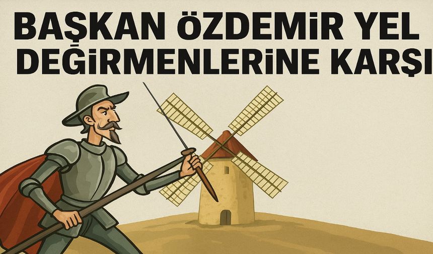 Başkan Özdemir Yel Değirmenlerine Karşı