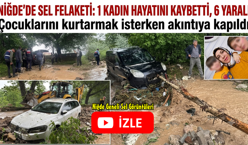 Niğde’de Sel Felaketi: 1 Kişi Hayatını Kaybetti, Yaralılar Var