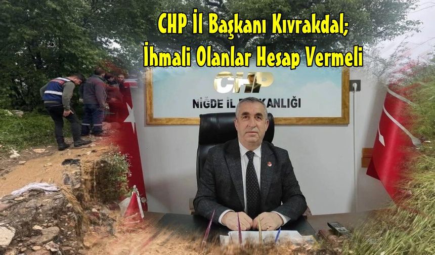 CHP Niğde İl Başkanı Kıvrakdal’; "İhmali Olanlar Hesap Vermeli!"